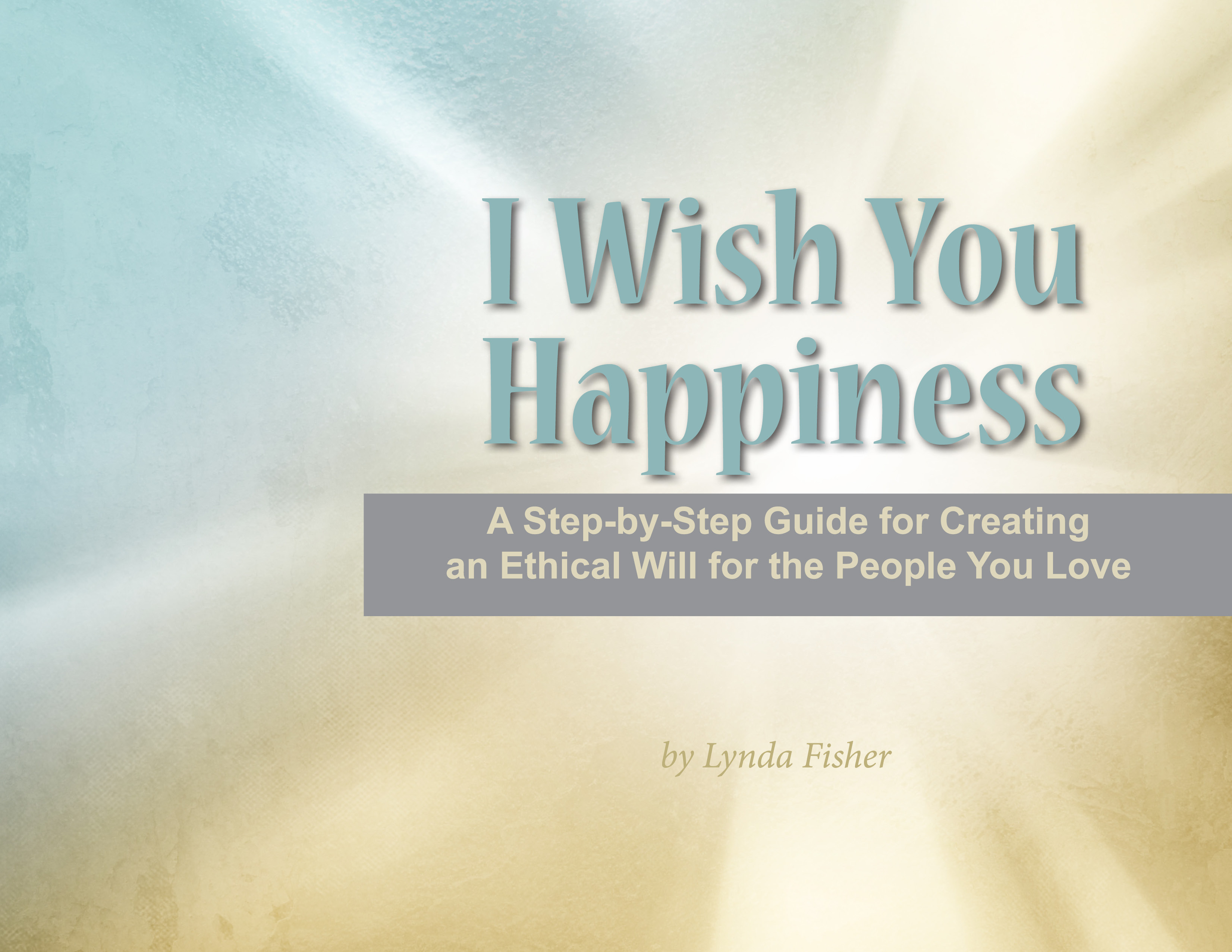 I Wish You Happiness: Creating an Ethical Will (Legacy Letter) for the People You Love